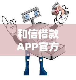 和信借款APP官方下载入口安全指南 和信借款APP官方下载入口安全指南