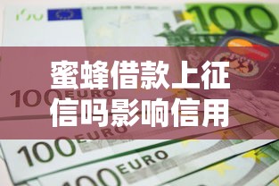 蜜蜂借款上征信吗影响信用记录吗 蜜蜂借款上征信吗影响信用记录吗