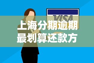 上海分期逾期最划算还款方案 上海分期逾期最划算还款方案