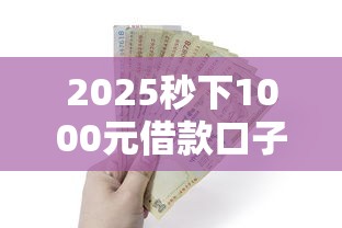2025秒下1000元借款口子推荐