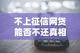 不上征信网贷能否不还真相揭秘