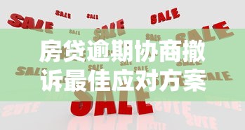 房贷逾期协商撤诉最佳应对方案