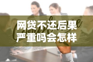 网贷不还后果严重吗会怎样