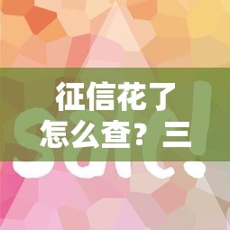 征信花了怎么查?三步自检法 征信花了怎么查?三步自检法