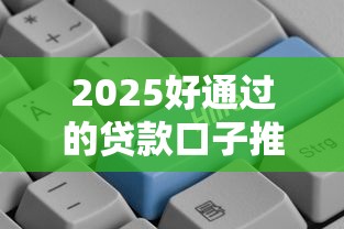 2025好通过的贷款口子推荐 2025好通过的贷款口子推荐