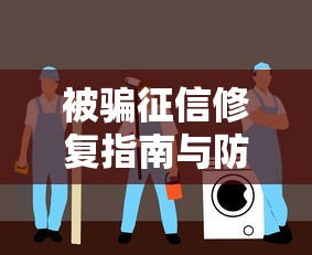 被骗征信修复指南与防骗技巧