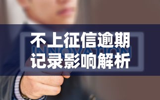 不上征信逾期记录影响解析 不上征信逾期记录影响解析