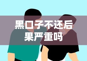 黑口子不还后果严重吗