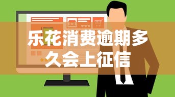 乐花消费逾期多久会上征信