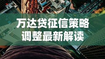 万达贷征信策略调整最新解读 万达贷征信策略调整最新解读
