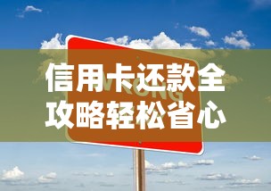 信用卡还款全攻略轻松省心不逾期 信用卡还款全攻略轻松省心不逾期
