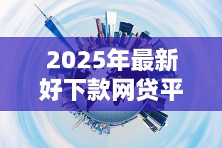 2025年最新好下款网贷平台推荐