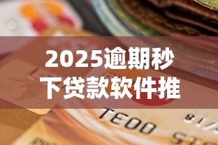 2025逾期秒下贷款软件推荐 2025逾期秒下贷款软件推荐