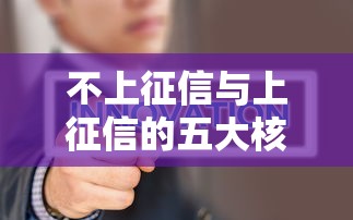 不上征信与上征信的五大核心区别