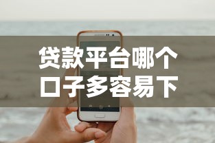 贷款平台哪个口子多容易下款