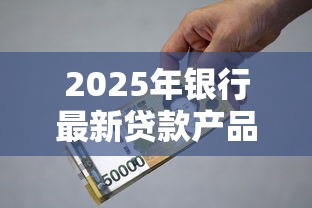 2025年银行最新贷款产品大全