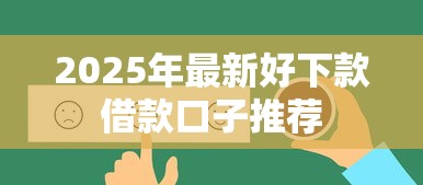 2025年最新好下款借款口子推荐