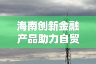 海南创新金融产品助力自贸港发展