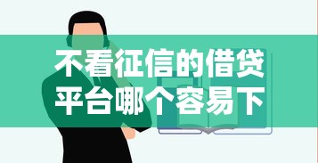 不看征信的借贷平台哪个容易下款 不看征信的借贷平台哪个容易下款