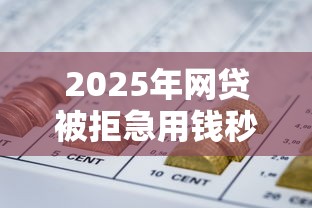 2025年网贷被拒急用钱秒下款口子