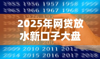 2025年网贷放水新口子大盘点