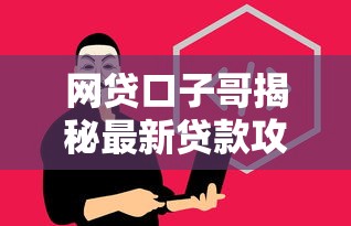 网贷口子哥揭秘最新贷款攻略大全