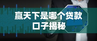 赢天下是哪个贷款口子揭秘 赢天下是哪个贷款口子揭秘