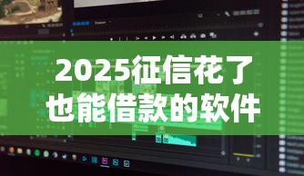 2025征信花了也能借款的软件推荐