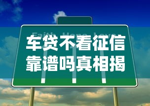 车贷不看征信靠谱吗真相揭秘 车贷不看征信靠谱吗真相揭秘