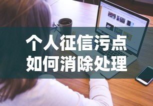 个人征信污点如何消除处理指南