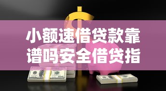 小额速借贷款靠谱吗安全借贷指南 小额速借贷款靠谱吗安全借贷指南