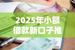 2025年小额借款新口子推荐