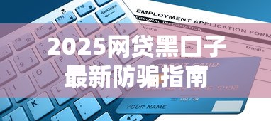 2025网贷黑口子最新防骗指南 2025网贷黑口子最新防骗指南