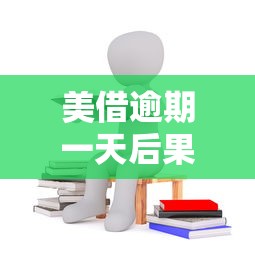美借逾期一天后果及补救措施