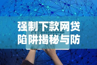 强制下款网贷陷阱揭秘与防范指南