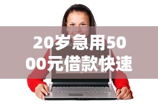 20岁急用5000元借款快速到账方法
