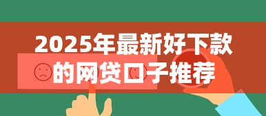 2025年最新好下款的网贷口子推荐
