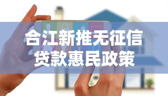 合江新推无征信贷款惠民政策