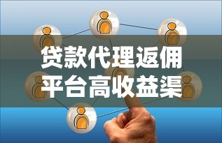 贷款代理返佣平台高收益渠道解析
