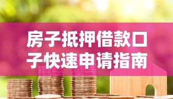房子抵押借款口子快速申请指南