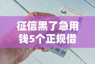 征信黑了急用钱5个正规借钱渠道