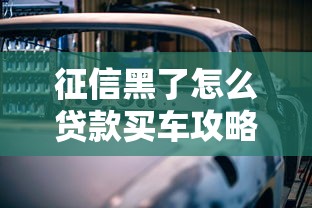 征信黑了怎么贷款买车攻略