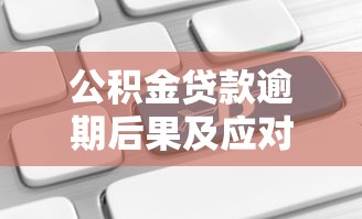 公积金贷款逾期后果及应对方法