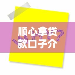 顺心拿贷款口子介绍与风险提示 顺心拿贷款口子介绍与风险提示
