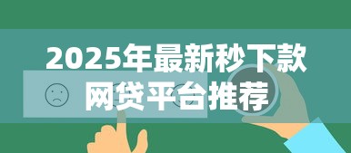 2025年最新秒下款网贷平台推荐 2025年最新秒下款网贷平台推荐
