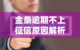 金条逾期不上征信原因解析 金条逾期不上征信原因解析