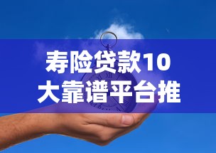 寿险贷款10大靠谱平台推荐 寿险贷款10大靠谱平台推荐