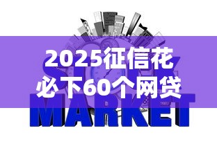 2025征信花必下60个网贷盘点