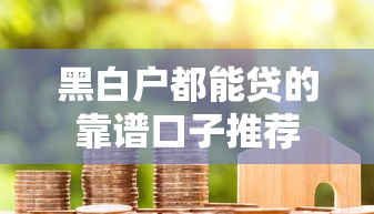 黑白户都能贷的靠谱口子推荐