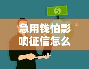 急用钱怕影响征信怎么办 急用钱怕影响征信怎么办